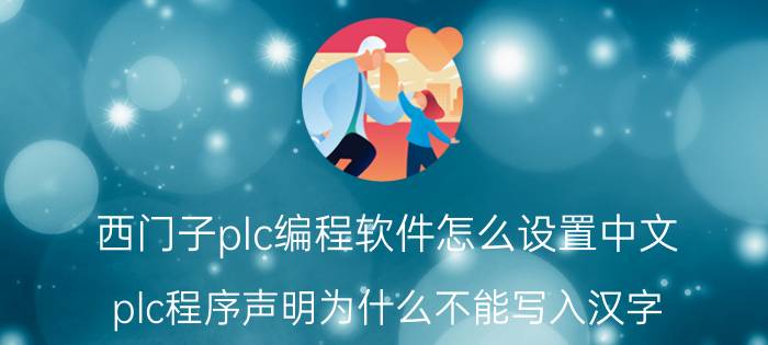 西门子plc编程软件怎么设置中文 plc程序声明为什么不能写入汉字？